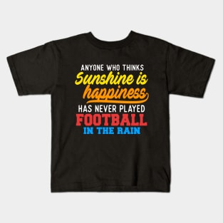 Anyone Who Thinks Sunshine Is Happiness Has Never Played Football In The Rain Kids T-Shirt